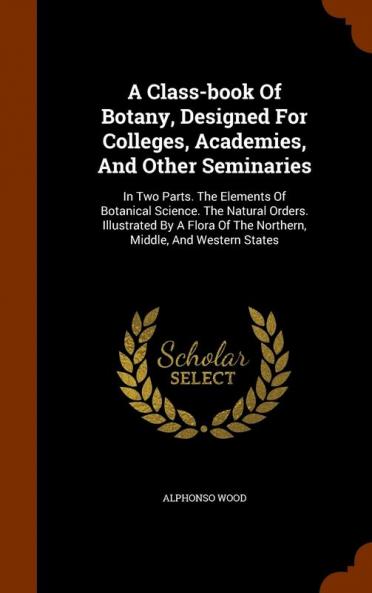 A Class-book Of Botany Designed For Colleges Academies And Other Seminaries