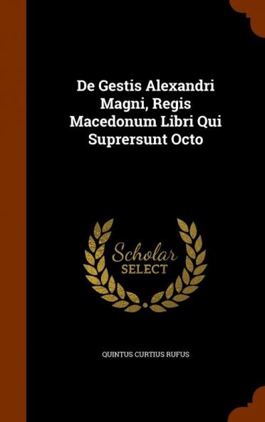 De Gestis Alexandri Magni Regis Macedonum Libri Qui Suprersunt Octo