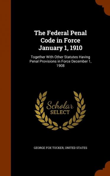 The Federal Penal Code in Force January 1 1910: Together With Other Statutes Having Penal Provisions in Force December 1 1908
