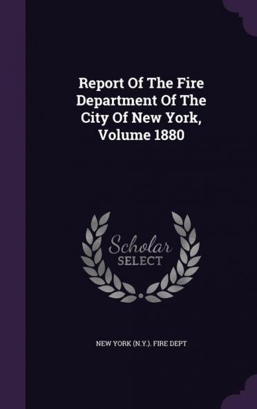 Report Of The Fire Department Of The City Of New York Volume 1880