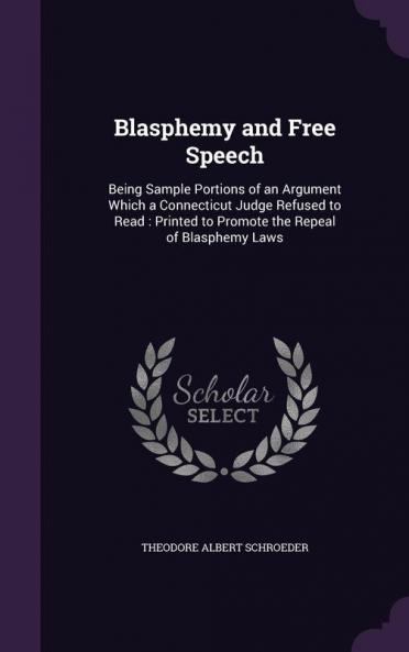 Blasphemy and Free Speech: Being Sample Portions of an Argument Which a Connecticut Judge Refused to Read: Printed to Promote the Repeal of Blasphemy Laws