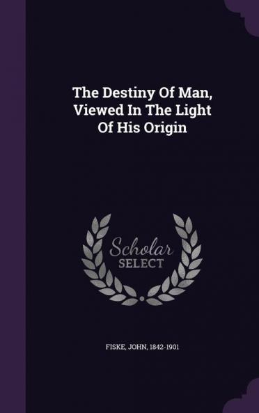 The Destiny Of Man Viewed In The Light Of His Origin