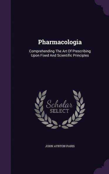 Pharmacologia: Comprehending The Art Of Prescribing Upon Fixed And Scientific Principles