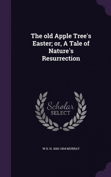 The old Apple Tree's Easter; or A Tale of Nature's Resurrection