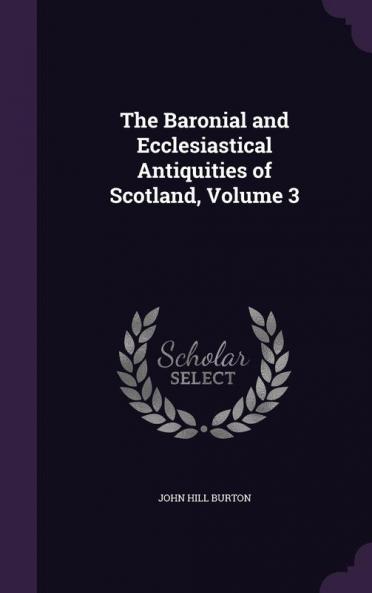 The Baronial and Ecclesiastical Antiquities of Scotland Volume 3