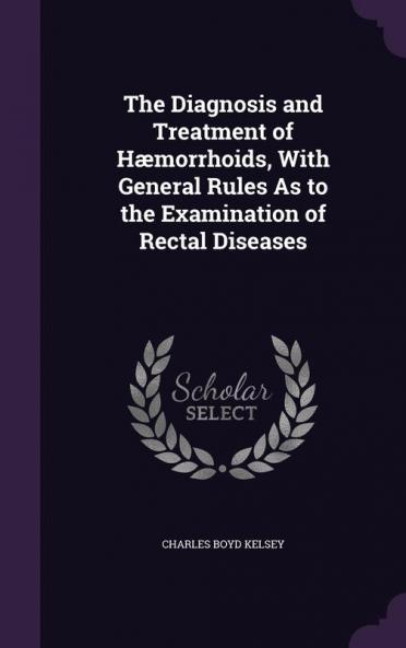 The Diagnosis and Treatment of Hæmorrhoids With General Rules As to the Examination of Rectal Diseases