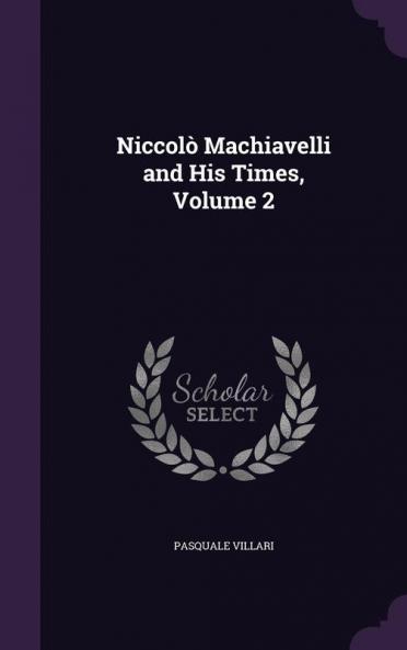 Niccolò Machiavelli And His Times, Volume 2