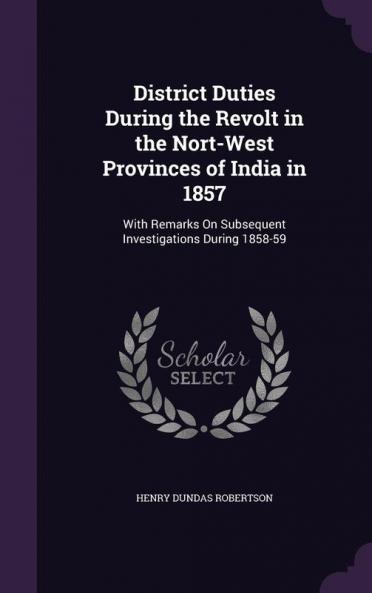 District Duties During the Revolt in the Nort-West Provinces of India in 1857