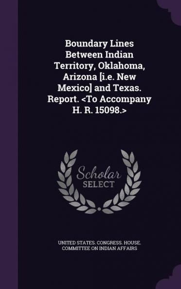 Boundary Lines Between Indian Territory Oklahoma Arizona [I.E. New Mexico] and Texas. Report.