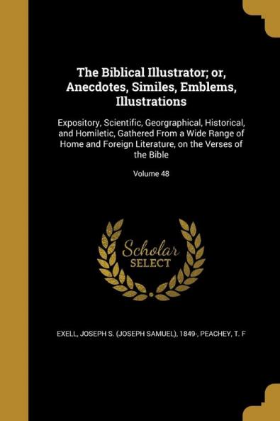 The Biblical Illustrator; or Anecdotes Similes Emblems Illustrations