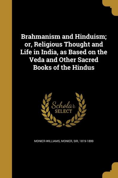 Brahmanism and Hinduism; or Religious Thought and Life in India as Based on the Veda and Other Sacred Books of the Hindus