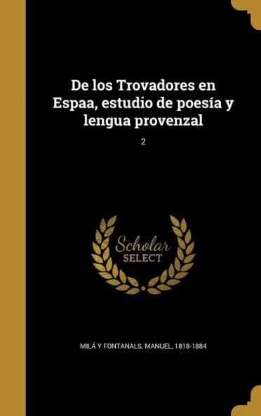 De los Trovadores en Espaa estudio de poes��a y lengua provenzal; 2