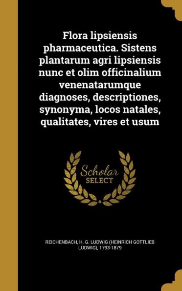 Flora lipsiensis pharmaceutica. Sistens plantarum agri lipsiensis nunc et olim officinalium venenatarumque diagnoses descriptiones synonyma locos natales qualitates vires et usum