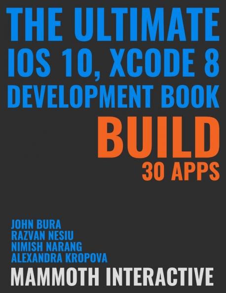 The Ultimate iOS 10 Xcode 8 Developer Book. Build 30 apps