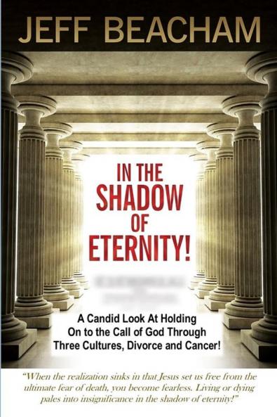 In the Shadow of Eternity: A Candid Look at Holding on to the Call of God through Three Cultures Divorce and Cancer!