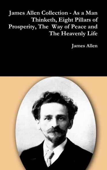 James Allen Collection - As a Man Thinketh Eight Pillars of Prosperity The  Way of Peace and The Heavenly Life
