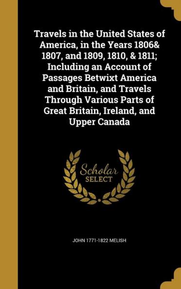 Travels in the United States of America in the Years 1806& 1807 and 1809 1810 & 1811; Including an Account of Passages Betwixt America and ... of Great Britain Ireland and Upper Canada