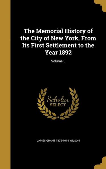 The Memorial History of the City of New York From Its First Settlement to the Year 1892; Volume 3