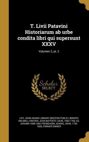 T. LIVII Patavini Historiarum AB Urbe Condita Libri Qui Supersunt XXXV; Volumen 2 PT. 2