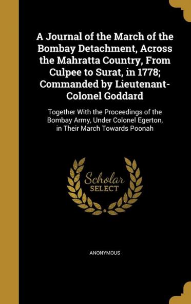 A Journal of the March of the Bombay Detachment Across the Mahratta Country from Culpee to Surat in 1778; Commanded by Lieutenant-Colonel Goddard: ... Egerton in Their March Towards Poonah