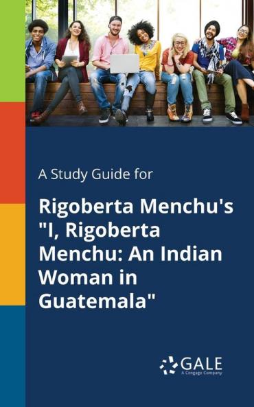 A Study Guide for Rigoberta Menchu's I Rigoberta Menchu: An Indian Woman in Guatemala