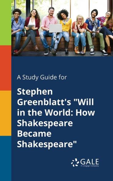 A Study Guide for Stephen Greenblatt's "Will in the World: How Shakespeare Became Shakespeare"