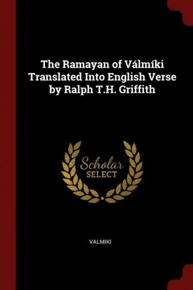 The Ramayan of Vlmki Translated Into English Verse by Ralph T.H. Griffith