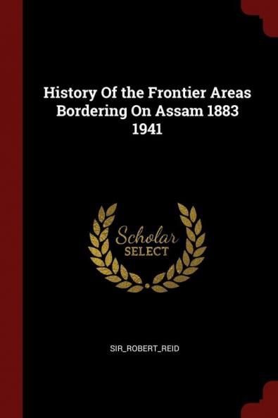 History of the Frontier Areas Bordering on Assam 1883 1941