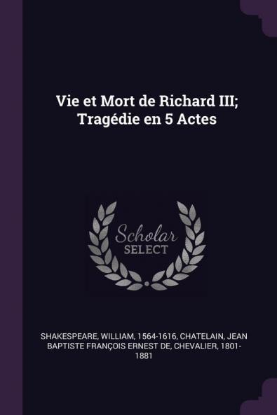Vie Et Mort De Richard Iii; Tragédie En 5 Actes