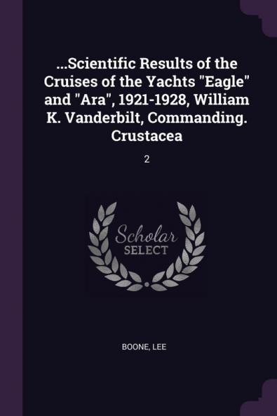 ...Scientific Results of the Cruises of the Yachts "Eagle" and "Ara" 1921-1928 William K. Vanderbilt Commanding. Crustacea