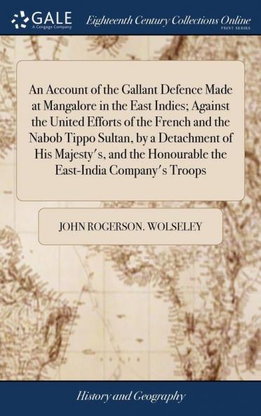 An Account of the Gallant Defence Made at Mangalore in the East Indies; Against the United Efforts of the French and the Nabob Tippo Sultan by a ... Honourable the East-India Company's Troops