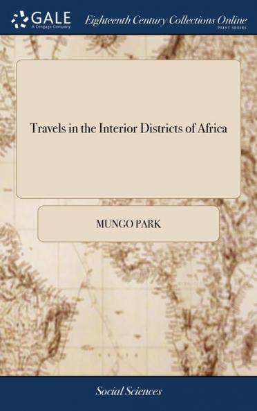 Travels in the Interior Districts of Africa: Performed Under the Direction and Patronage of the African Association in the Years 1795 1796 and 1797; by Mungo Park Surgeon