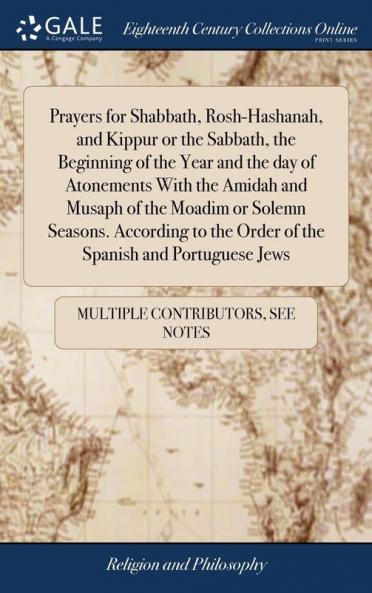 Prayers for Shabbath Rosh-Hashanah and Kippur or the Sabbath the Beginning of the Year and the day of Atonements With the Amidah and Musaph of the Moadim or Solemn Seasons. According to the Order of the Spanish and Portuguese Jews