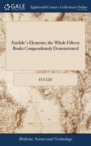 Euclide's Elements; the Whole Fifteen Books Compendiously Demonstrated