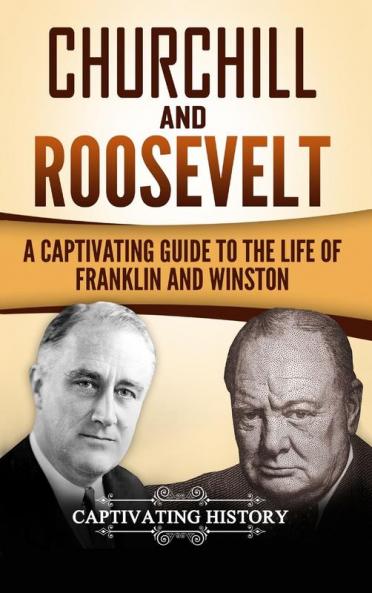 Churchill and Roosevelt: A Captivating Guide to the Life of Franklin and Winston