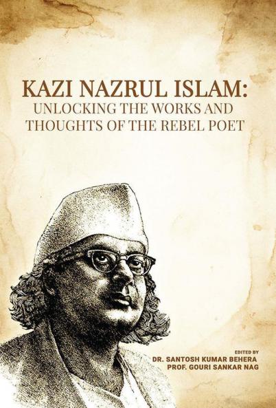 Kazi Nazrul Islam: Unlocking the Works and Thoughts of the Rebel Poet