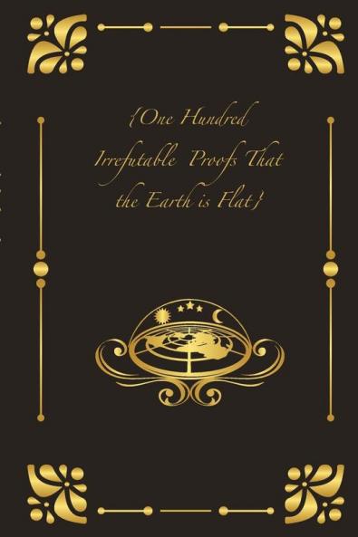 {One Hundred Irrefutable  Proofs That the Earth is Flat}