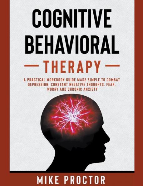 Cognitive Behavioral Therapy A Practical Workbook Guide Made Simple To Combat Depression Constant Negative Thoughts Fear Worry And Chronic Anxiety