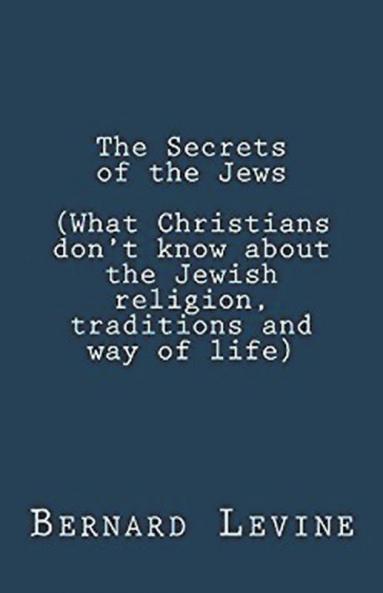 The Secrets of the Jews (What Christians Don't Know About the Jewish Religion Traditions and Way of Life)