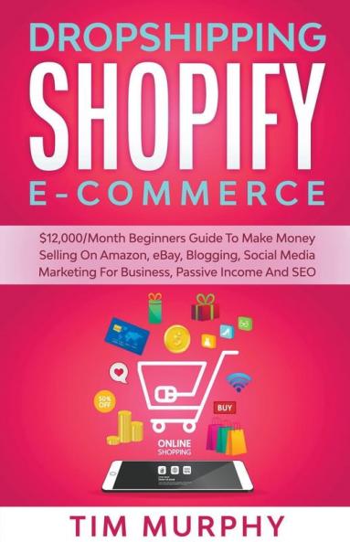 Dropshipping Shopify E-commerce $12000/Month Beginners Guide To Make Money Selling On Amazon eBay Blogging Social Media Marketing For Business Passive Income And SEO