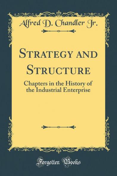 Strategy and Structure: Chapters in the History of the Industrial Enterprise (Classic Reprint)
