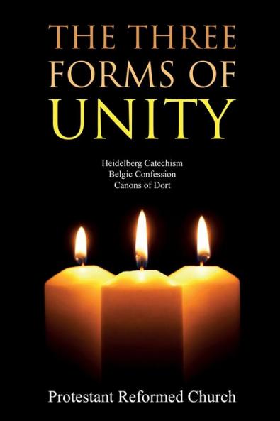 The Three Forms of Unity: Heidelberg Catechism Belgic Confession Canons of Dort
