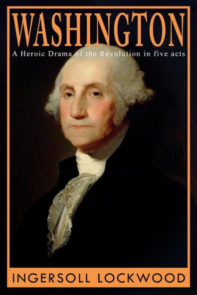 Washington: A Heroic Drama of the Revolution in Five Acts