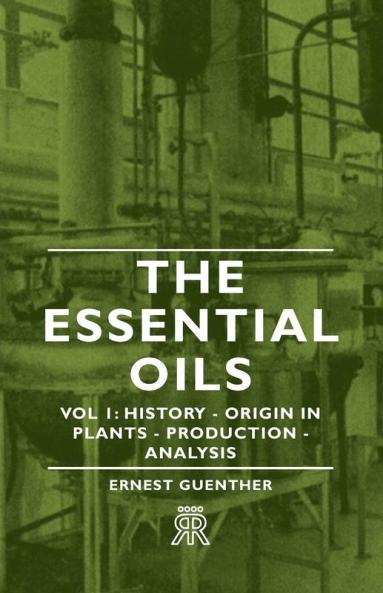 The Essential Oils - Vol 1: History - Origin in Plants - Production - Analysis
