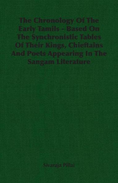 The Chronology Of The Early Tamils - Based On The Synchronistic Tables Of Their Kings Chieftains And Poets Appearing In The Sangam Literature