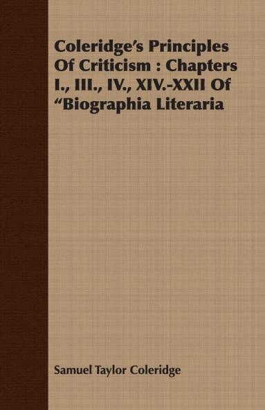 Coleridge's Principles Of Criticism: Chapters I. III. IV. XIV.-XXII Of "Biographia Literaria