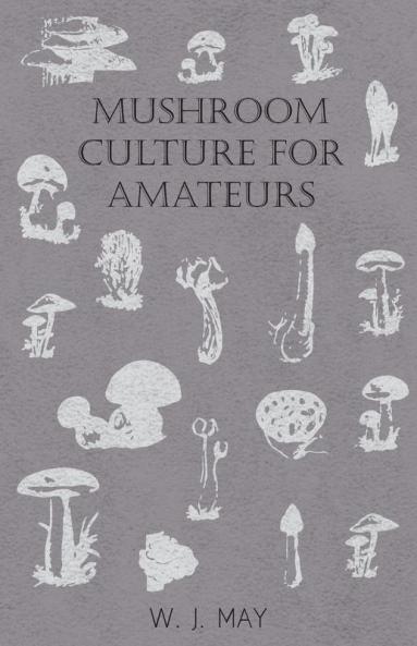 Mushroom Culture for Amateurs: With Full Descriptions for Successful Growth in Houses Sheds Cellars and Pots on Shelves and Out of Doors