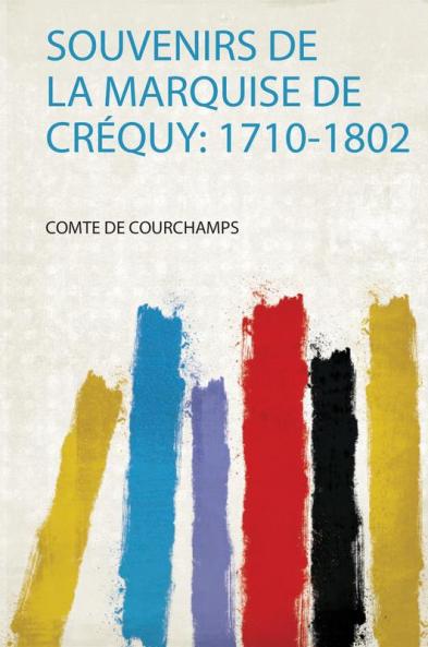 Souvenirs De La Marquise De CrÃ©quy: 1710-1802