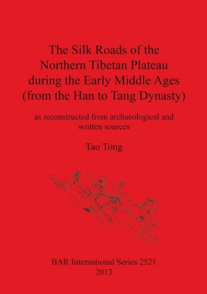 The Silk Roads of the Northern Tibetan Plateau during the Early Middle Ages (from the Han to Tang Dynasty): as reconstructed from archaeological and ... Archaeological Reports International Series)