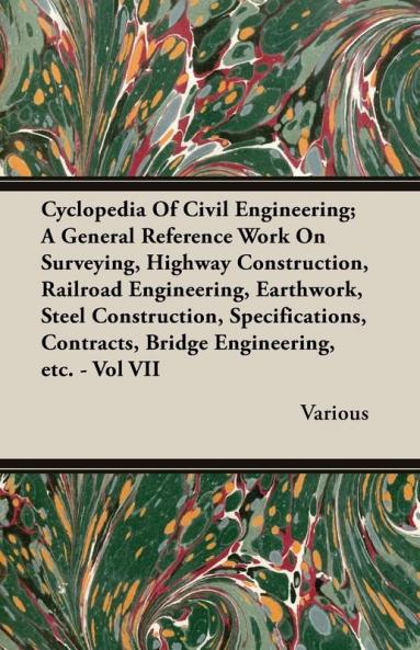 Cyclopedia Of Civil Engineering; A General Reference Work On Surveying Highway Construction Railroad Engineering Earthwork Steel Construction ... Contracts Bridge Engineering Etc. - Vol VII